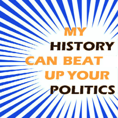 My History Can Beat Up Your Politics